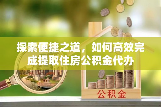 杭锦旗探索便捷之道，如何高效完成提取住房公积金代办