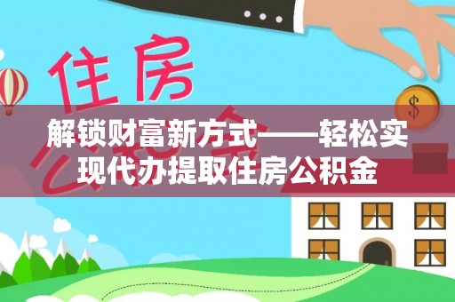 杭锦旗解锁财富新方式——轻松实现代办提取住房公积金