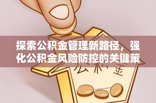杭锦旗探索公积金管理新路径，强化公积金风险防控的关键策略