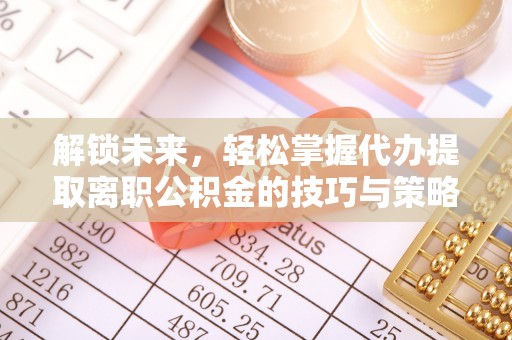 杭锦旗解锁未来，轻松掌握代办提取离职公积金的技巧与策略