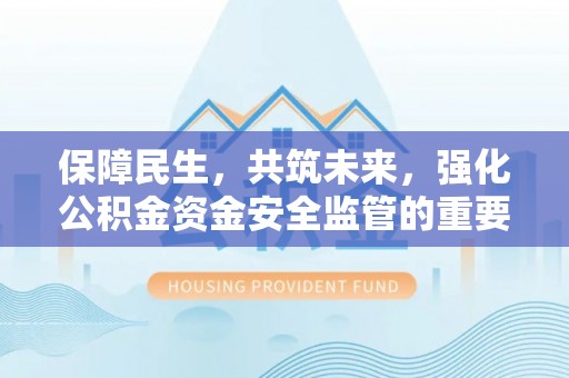 杭锦旗保障民生，共筑未来，强化公积金资金安全监管的重要性