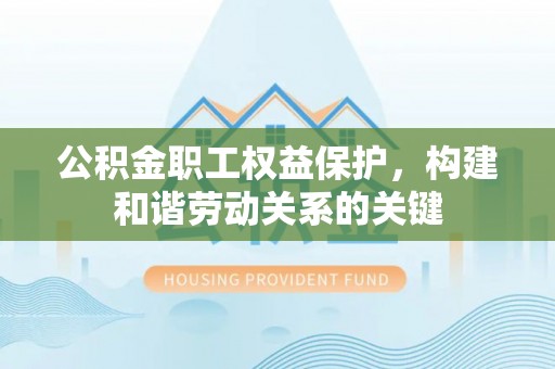杭锦旗公积金职工权益保护，构建和谐劳动关系的关键
