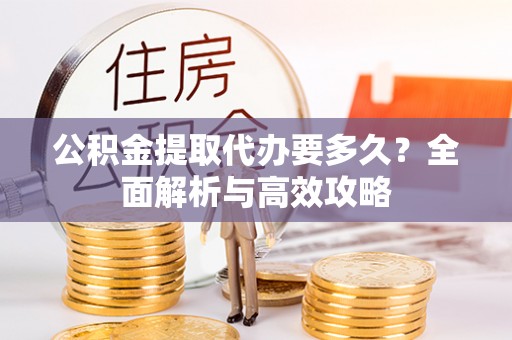 杭锦旗公积金提取代办要多久？全面解析与高效攻略