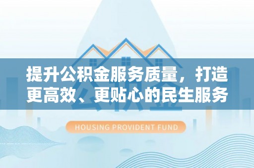 杭锦旗提升公积金服务质量，打造更高效、更贴心的民生服务体验