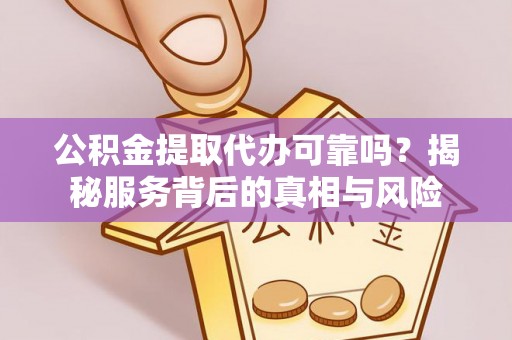 杭锦旗公积金提取代办可靠吗？揭秘服务背后的真相与风险