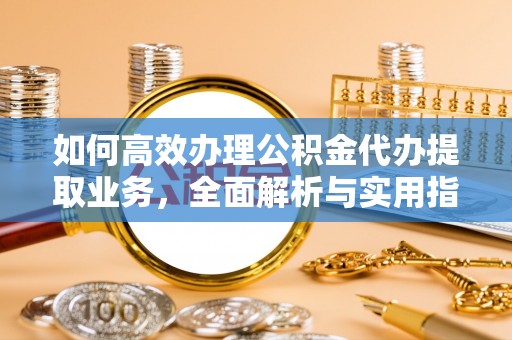 杭锦旗如何高效办理公积金代办提取业务，全面解析与实用指南