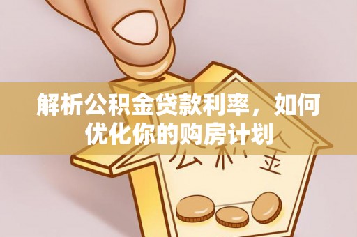 杭锦旗解析公积金贷款利率，如何优化你的购房计划