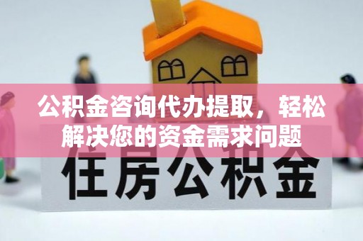 杭锦旗公积金咨询代办提取，轻松解决您的资金需求问题