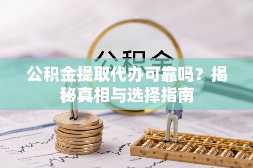 杭锦旗公积金提取代办可靠吗？揭秘真相与选择指南