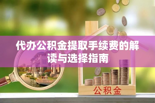 杭锦旗代办公积金提取手续费的解读与选择指南